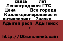 1.1) связь : 100 лет Ленинградская ГТС › Цена ­ 190 - Все города Коллекционирование и антиквариат » Значки   . Адыгея респ.,Адыгейск г.